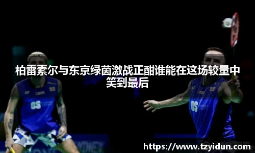 柏雷素尔与东京绿茵激战正酣谁能在这场较量中笑到最后