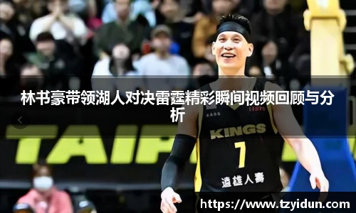 林书豪带领湖人对决雷霆精彩瞬间视频回顾与分析
